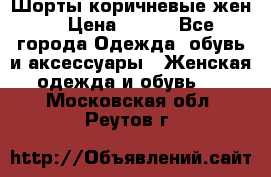 Шорты коричневые жен. › Цена ­ 150 - Все города Одежда, обувь и аксессуары » Женская одежда и обувь   . Московская обл.,Реутов г.